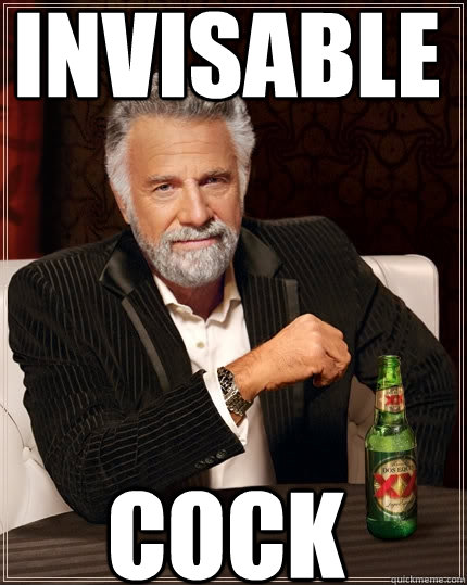 invisable cock  The Most Interesting Man In The World