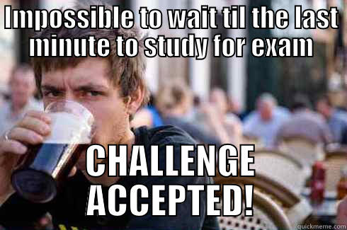 IMPOSSIBLE TO WAIT TIL THE LAST MINUTE TO STUDY FOR EXAM CHALLENGE ACCEPTED! Lazy College Senior