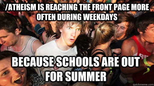 /atheism is reaching the front page more often during weekdays because schools are out for summer - /atheism is reaching the front page more often during weekdays because schools are out for summer  Sudden Clarity Clarence