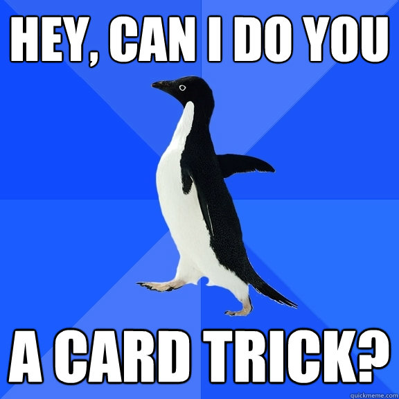 Hey, can I do you a card trick?  Socially Awkward Penguin