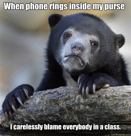 When phone rings inside my purse I carelessly blame everybody in a class.  Confession Bear
