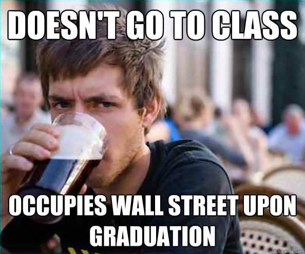 doesn't go to class  Occupies wall street upon graduation  College Senior