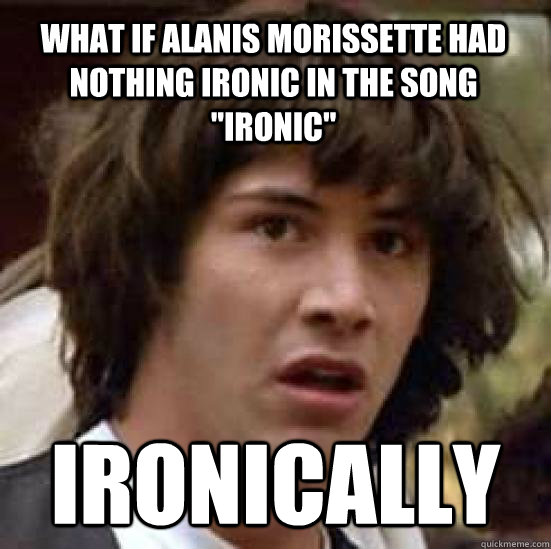 What if Alanis Morissette had nothing ironic in the song 