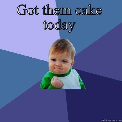 More cake!!! - GOT THEM CAKE TODAY  Success Kid