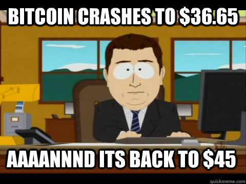 Bitcoin crashes to $36.65 Aaaannnd its back to $45  Aaand its gone