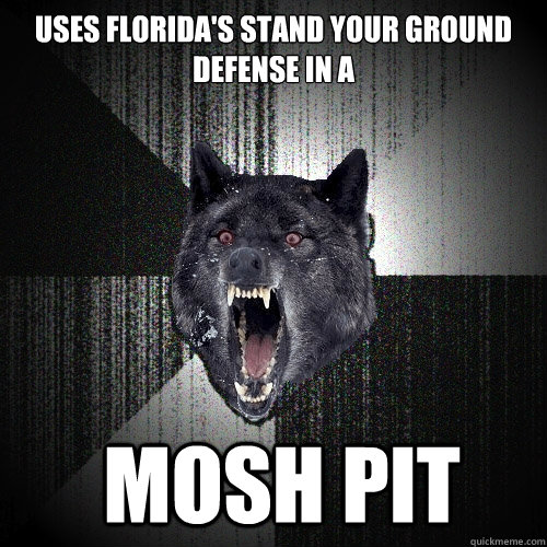 USES FLORIDA'S STAND YOUR GROUND DEFENSE in a   mosh pit  Insanity Wolf