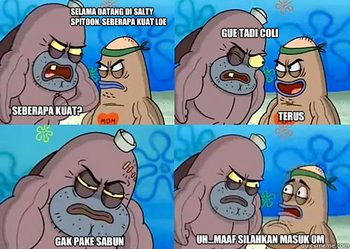 Selama datang di Salty Spitoon. Seberapa kuat loe SEBERAPA KUAT? Gue tadi coli Gak pake sabun Uh...Maaf silahkan masuk om terus  Salty Spitoon How Tough Are Ya