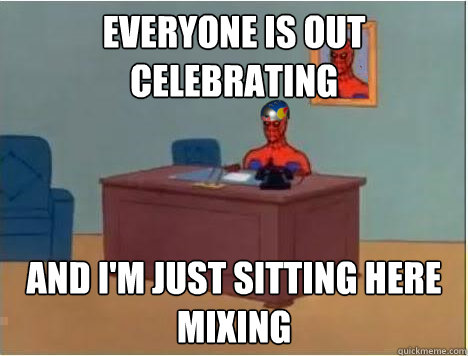 Everyone is out celebrating  and i'm just sitting here mixing  