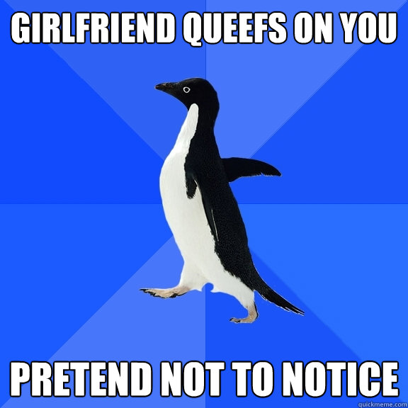 girlfriend queefs on you Pretend not to notice  Socially Awkward Penguin