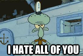  I hate all of you -  I hate all of you  Squidward
