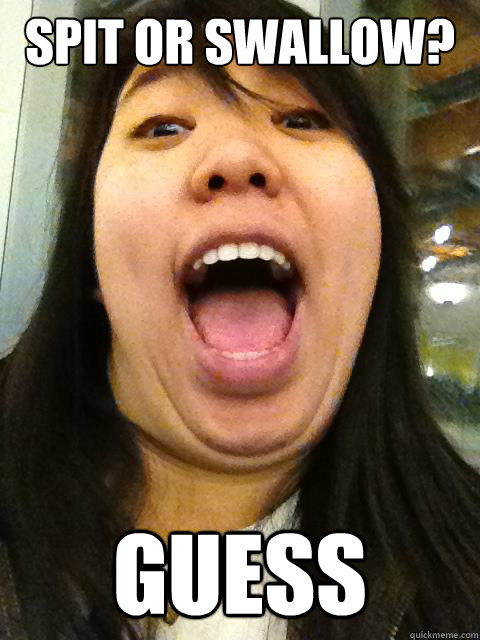 Spit or swallow? Guess - Spit or swallow? Guess  Mankinds biggest question