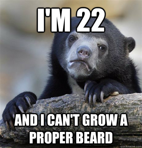 I'm 22 and i can't grow a proper beard  Confession Bear