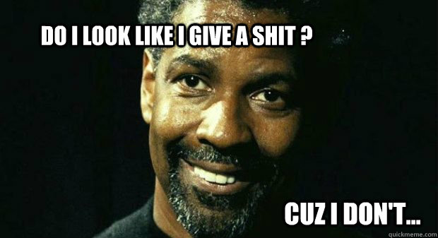 Do I Look Like I Give A Shit ? cuz i don't...  