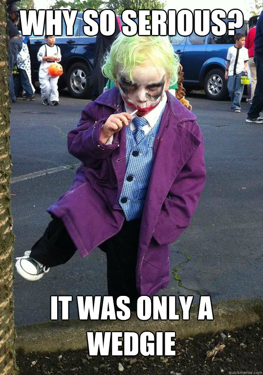 Why so serious? It was only a wedgie  Joker kid