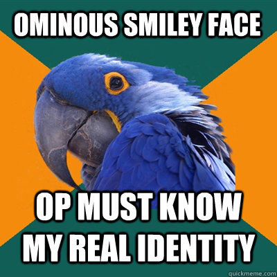 ominous smiley face op MUST KNOW MY REAL IDENTITY  Paranoid Parrot