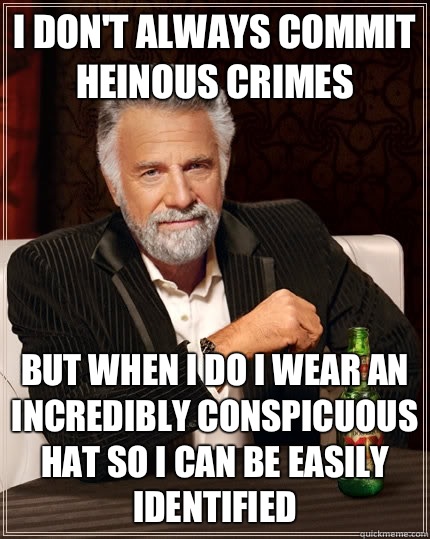 I don't always commit heinous crimes but when I do I wear an incredibly conspicuous hat so I can be easily identified  The Most Interesting Man In The World