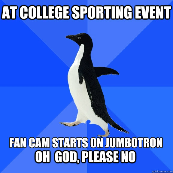 At college sporting event Fan cam starts on jumbotron oh  god, please no  Socially Awkward Penguin
