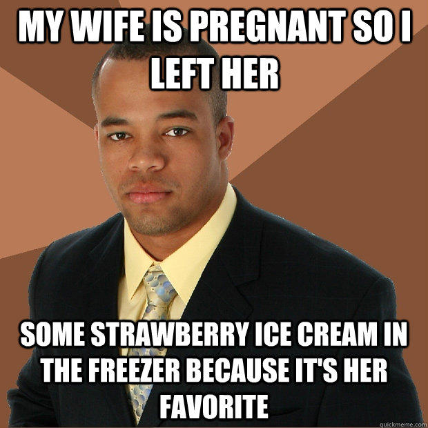 My wife is pregnant so i left her some strawberry ice cream in the freezer because it's her favorite - My wife is pregnant so i left her some strawberry ice cream in the freezer because it's her favorite  Successful Black Man