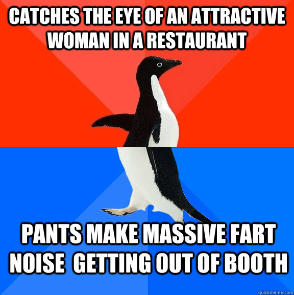 Catches the eye of an attractive woman in a restaurant pants make massive fart noise  getting out of booth  Socially Awesome Awkward Penguin