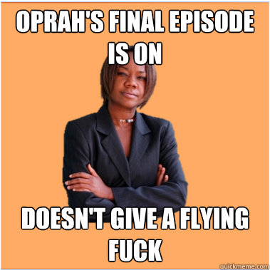 oprah's final episode is on doesn't give a flying fuck  Successful Black Woman