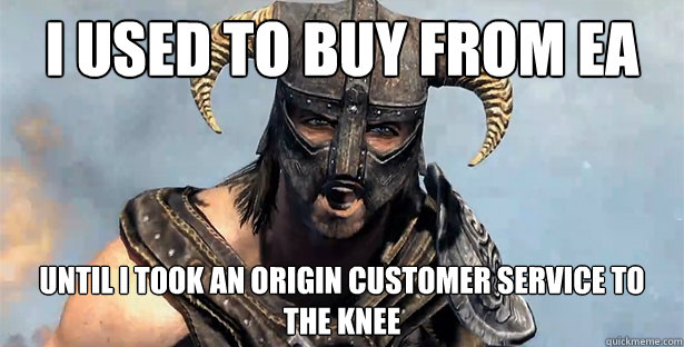 I used to buy from EA Until I took an Origin customer service to the knee  Skyrim time wasting