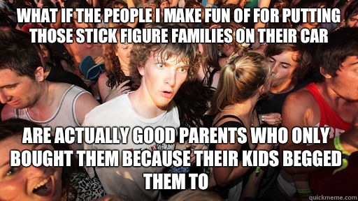 What if the people I make fun of for putting those stick figure families on their car Are actually good parents who only bought them because their kids begged them to   Sudden Clarity Clarence