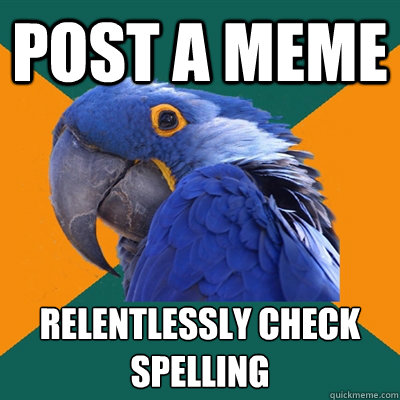 post a meme relentlessly check spelling   Paranoid Parrot