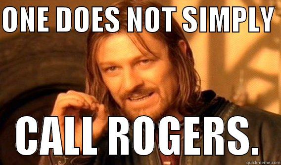 ONE DOES NOT SIMPLY  CALL ROGERS. One Does Not Simply