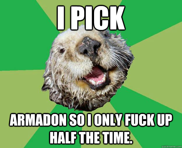 I Pick Armadon so I only fuck up half the time.  OCD Otter