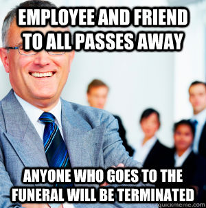 Employee and friend to all passes away Anyone who goes to the funeral will be terminated  