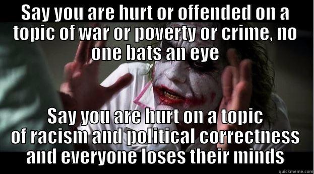 SAY YOU ARE HURT OR OFFENDED ON A TOPIC OF WAR OR POVERTY OR CRIME, NO ONE BATS AN EYE SAY YOU ARE HURT ON A TOPIC OF RACISM AND POLITICAL CORRECTNESS AND EVERYONE LOSES THEIR MINDS Joker Mind Loss
