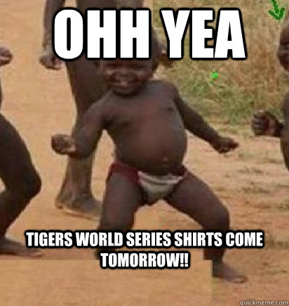 OHH YEA Tigers world series shirts come tomorrow!!  dancing african baby