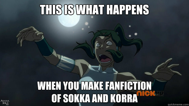 This is what happens When you make fanfiction 
of sokka and korra - This is what happens When you make fanfiction 
of sokka and korra  Jealous Yue