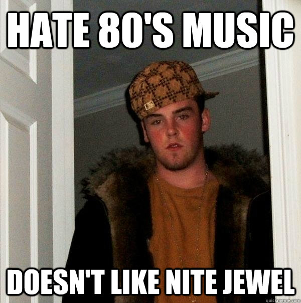 HATE 80's MUSIC DOESN'T LIKE NITE JEWEL - HATE 80's MUSIC DOESN'T LIKE NITE JEWEL  Scumbag Steve