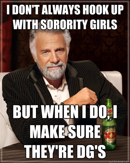 I don't always hook up with sorority girls but when I do, I make sure they're DG's  The Most Interesting Man In The World