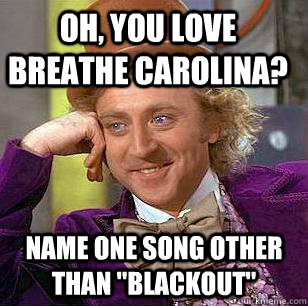 Oh, you love Breathe Carolina? Name one song other than 