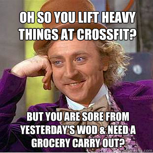 Oh so you lift heavy things at CrossFit?  But you are sore from yesterday's WOD & need a grocery carry out? - Oh so you lift heavy things at CrossFit?  But you are sore from yesterday's WOD & need a grocery carry out?  Willy Wonka Meme