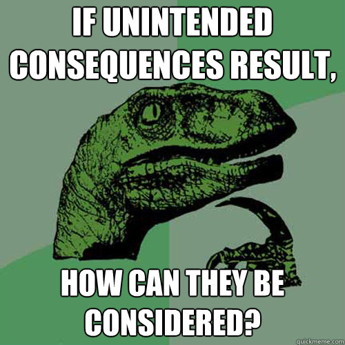 If unintended consequences result, how can they be considered? - If unintended consequences result, how can they be considered?  Philosoraptor