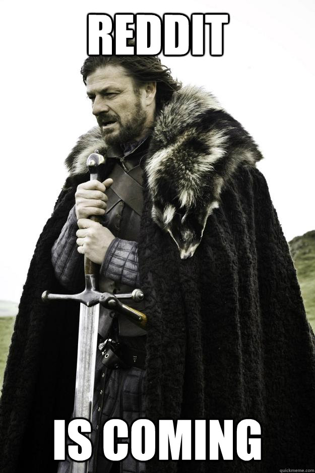 Reddit Is coming  Winter is coming