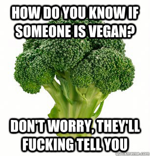 How Do You Know if Someone is VEGAN? Don't Worry, they'll fucking tell you - How Do You Know if Someone is VEGAN? Don't Worry, they'll fucking tell you  vegan broccoli