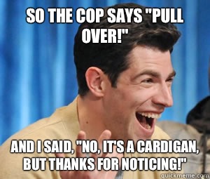 So the cop says 