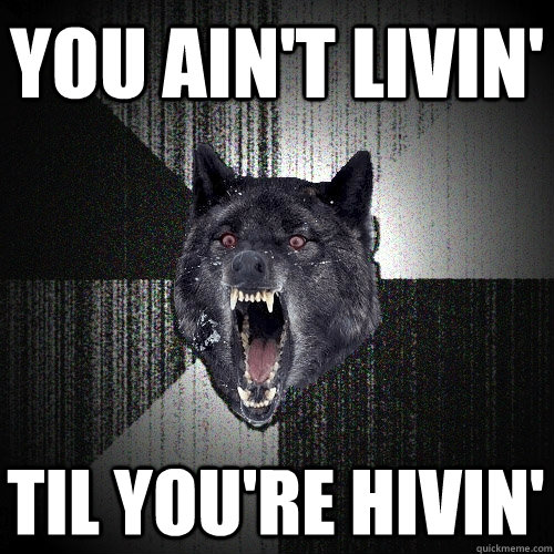 YOU ain't livin' til you're hivin' - YOU ain't livin' til you're hivin'  Insanity Wolf