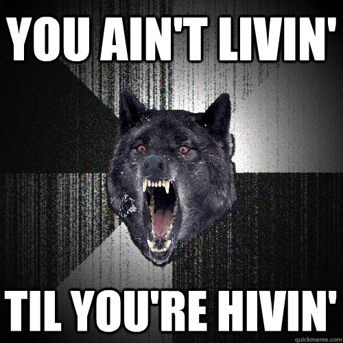 YOU ain't livin' til you're hivin'  Insanity Wolf