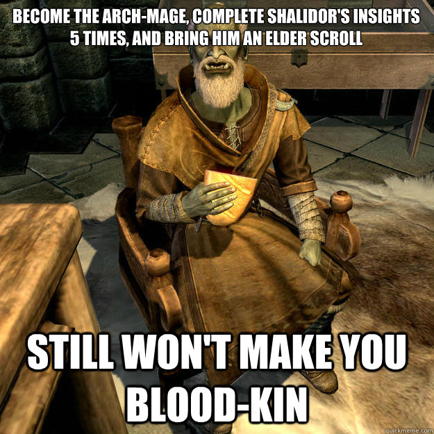 Become the Arch-Mage, complete Shalidor's insights 5 times, and bring him an Elder Scroll Still won't make you blood-kin - Become the Arch-Mage, complete Shalidor's insights 5 times, and bring him an Elder Scroll Still won't make you blood-kin  Scumbag Urag