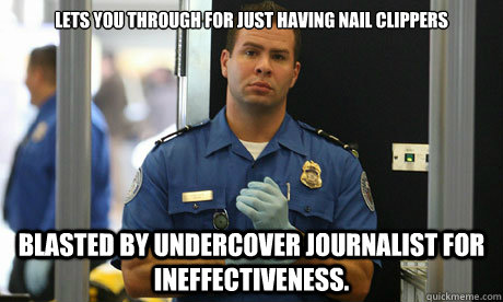 Lets you through for just having nail clippers Blasted by undercover journalist for ineffectiveness. - Lets you through for just having nail clippers Blasted by undercover journalist for ineffectiveness.  Misunderstood TSA