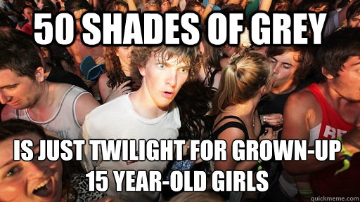50 shades of grey is just twilight for grown-up 15 year-old girls  Sudden Clarity Clarence