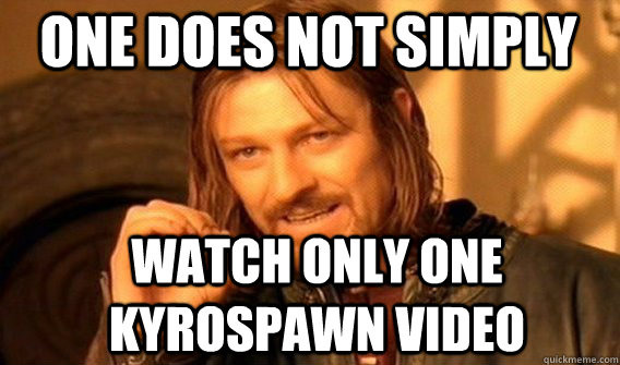 One does not simply watch only one kyrospawn video  Boromir
