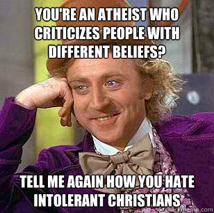 You're an atheist who criticizes people with different beliefs? Tell me again how you hate intolerant christians  Condescending Wonka