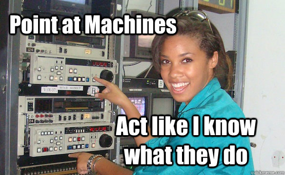 Point at Machines Act like I know what they do  Technology Girl