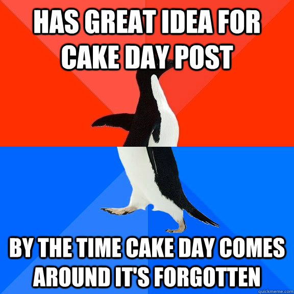 Has great idea for cake day post By the time cake day comes around it's forgotten   Socially Awesome Awkward Penguin